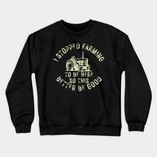 I Stopped Farming To Be Here So This Better Be Good Crewneck Sweatshirt